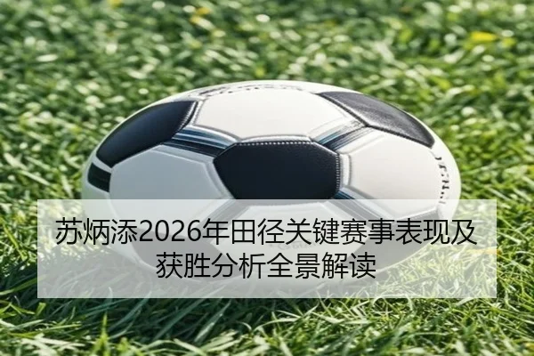 苏炳添2026年田径关键赛事表现及获胜分析全景解读