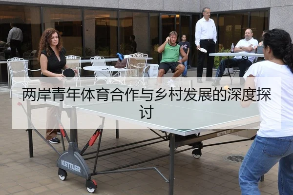 两岸青年体育合作与乡村发展的深度探讨